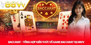 Baccarat – Tổng Hợp Kiến Thức Về Game Baccarat Tại 88VV