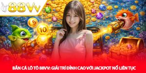 Bắn Cá Lô Tô 88VV: Giải Trí Đỉnh Cao Với Jackpot Nổ Liên Tục